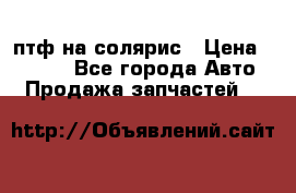 птф на солярис › Цена ­ 1 500 - Все города Авто » Продажа запчастей   